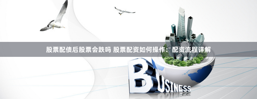 股票配债后股票会跌吗 股票配资如何操作:配资流程详解