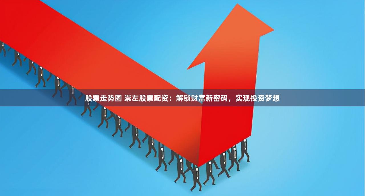 股票走势图 崇左股票配资：解锁财富新密码，实现投资梦想