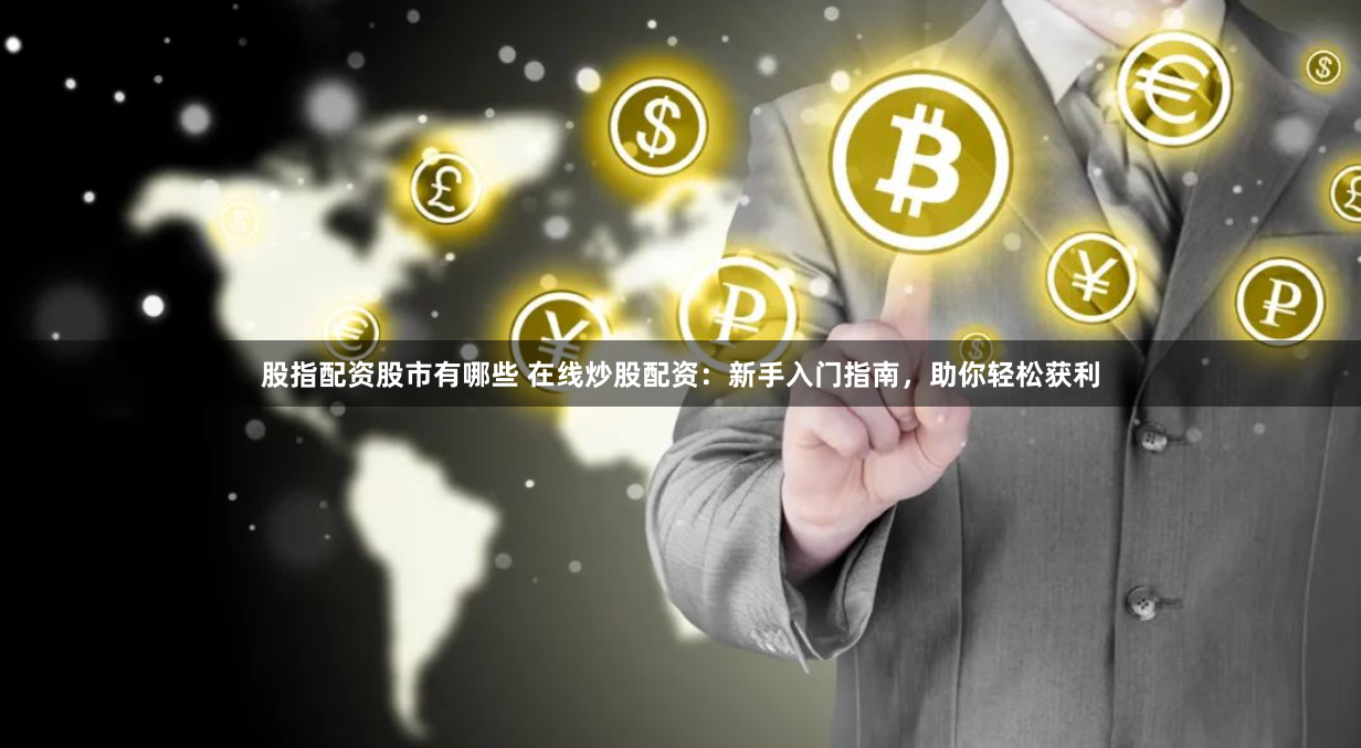 股指配资股市有哪些 在线炒股配资:新手入门指南,助你轻松获利
