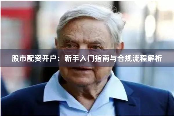 股市配资开户:新手入门指南与合规流程解析