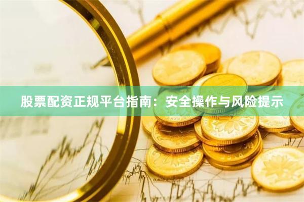 股票配资正规平台指南：安全操作与风险提示