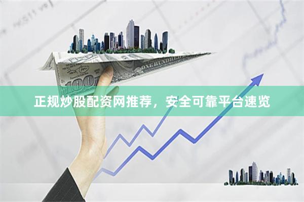 正规炒股配资网推荐，安全可靠平台速览