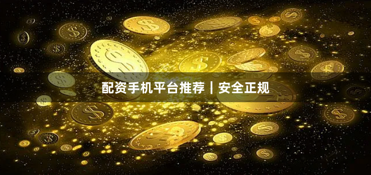 配资手机平台推荐｜安全正规