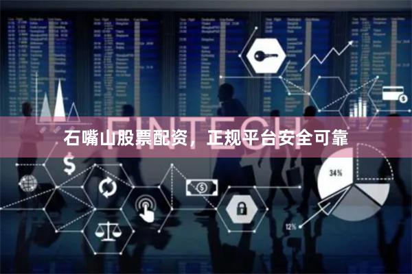 石嘴山股票配资，正规平台安全可靠
