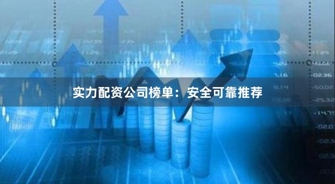 实力配资公司榜单:安全可靠推荐