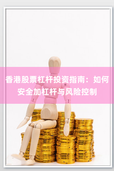 香港股票杠杆投资指南：如何安全加杠杆与风险控制
