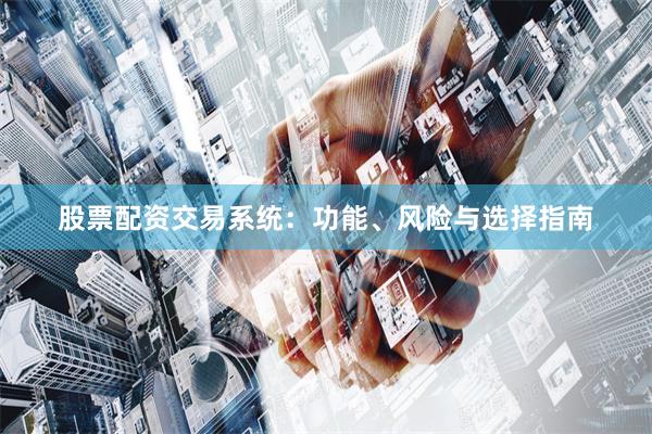 股票配资交易系统：功能、风险与选择指南
