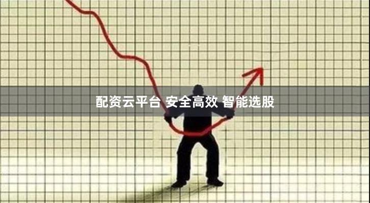 配资云平台 安全高效 智能选股