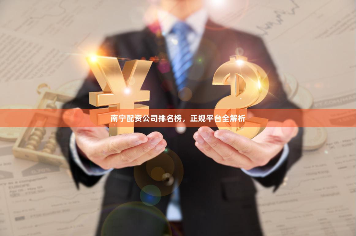 南宁配资公司排名榜，正规平台全解析