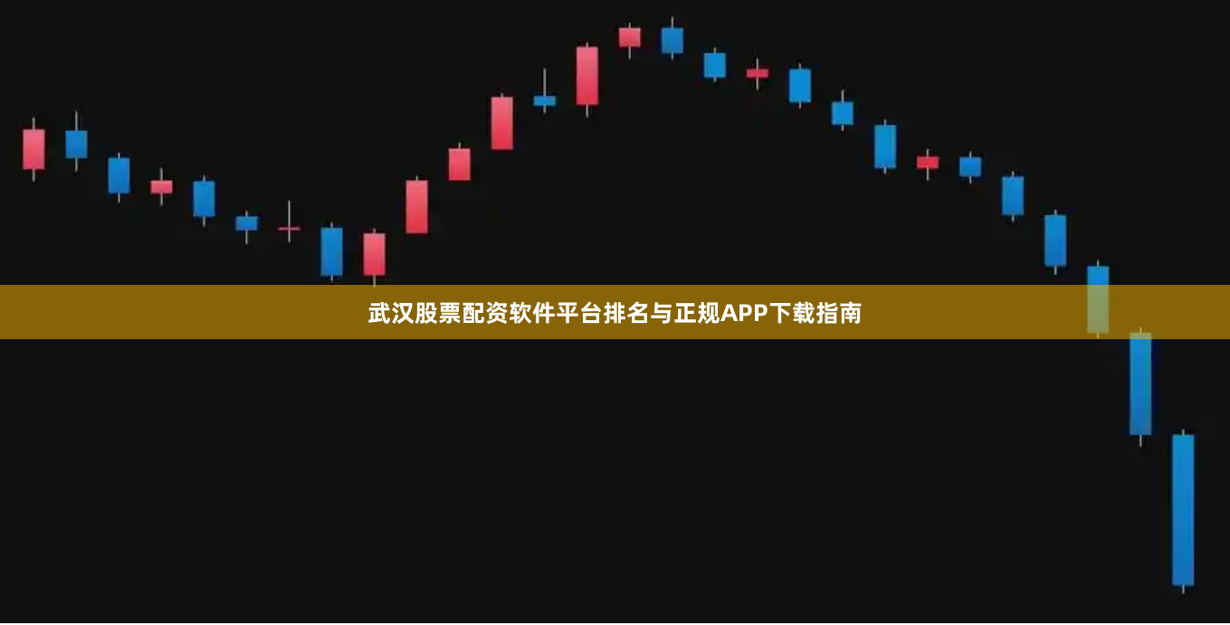 武汉股票配资软件平台排名与正规APP下载指南