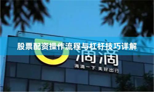 股票配资操作流程与杠杆技巧详解