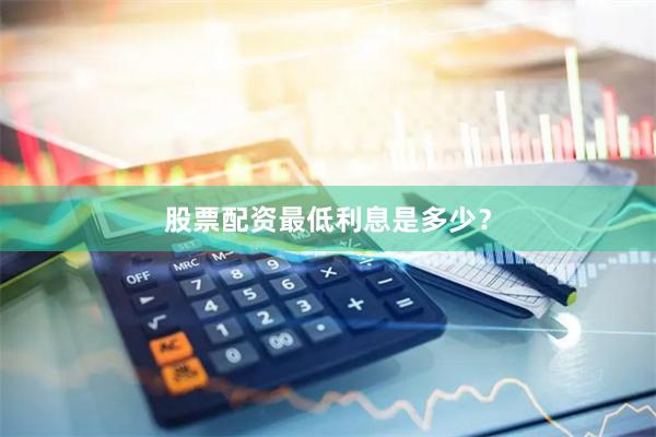股票配资最低利息是多少？