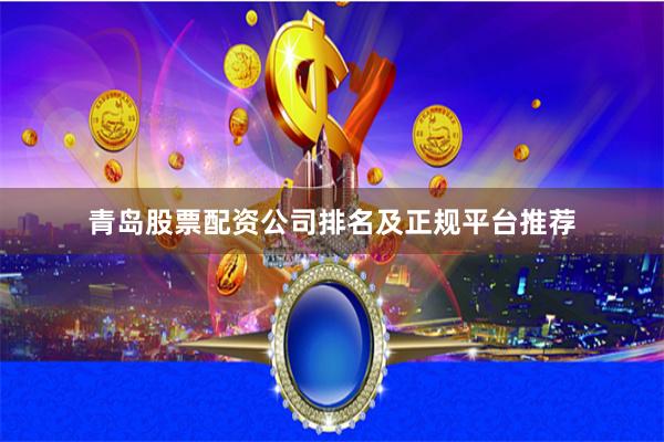 青岛股票配资公司排名及正规平台推荐