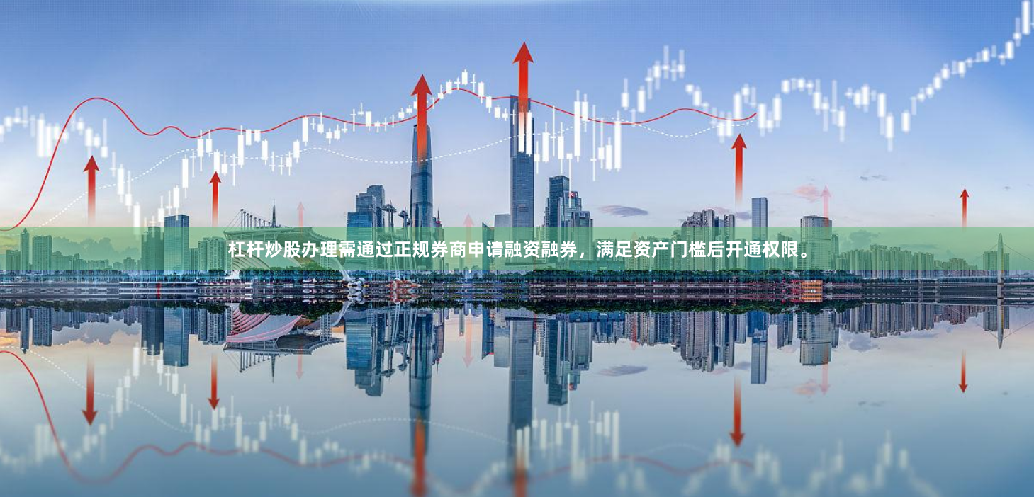 杠杆炒股办理需通过正规券商申请融资融券，满足资产门槛后开通权限。