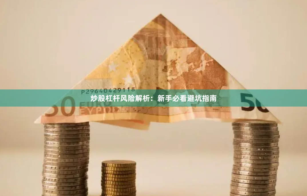 炒股杠杆风险解析:新手必看避坑指南