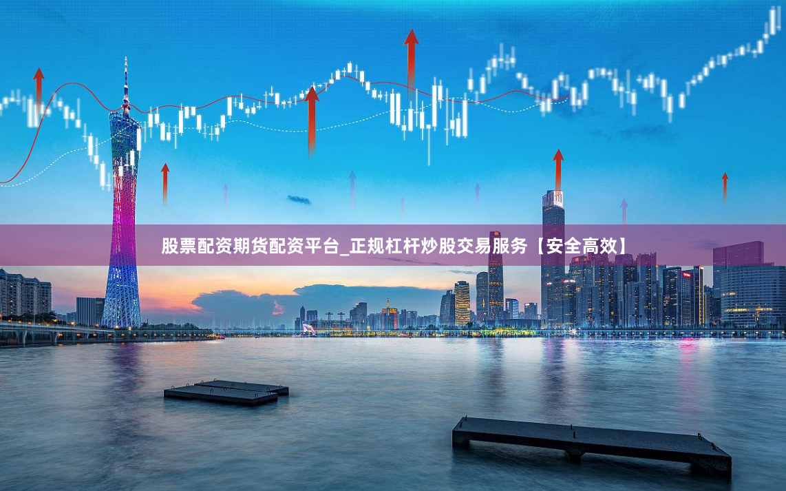 股票配资期货配资平台_正规杠杆炒股交易服务【安全高效】