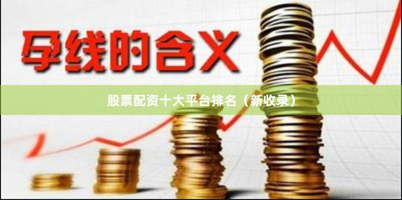 股票配资十大平台排名（新收录）