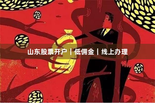 山东股票开户｜低佣金｜线上办理