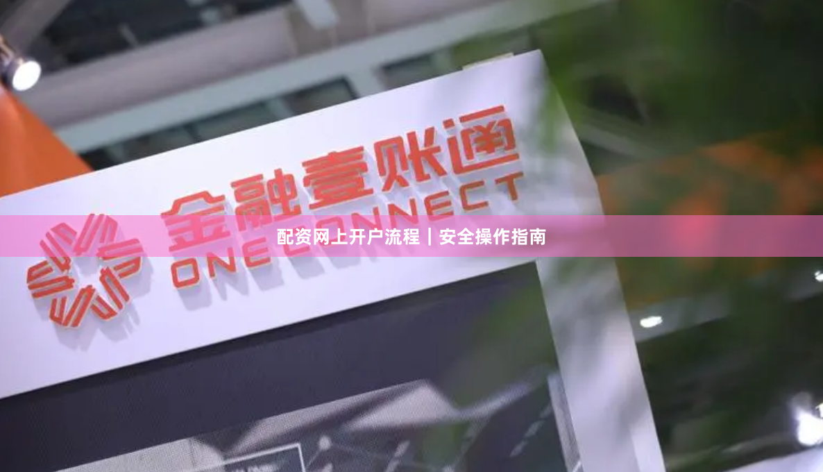 配资网上开户流程|安全操作指南